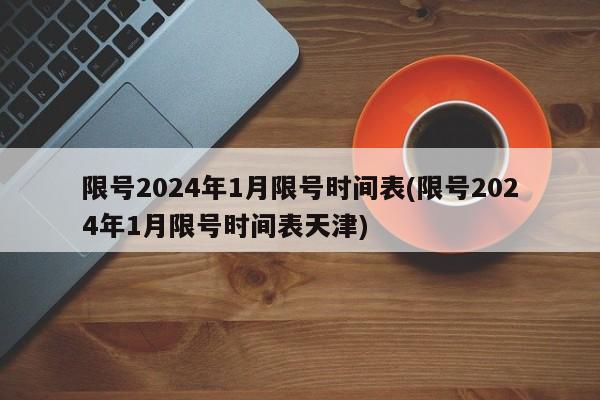 限号2024年1月限号时间表(限号2024年1月限号时间表天津)