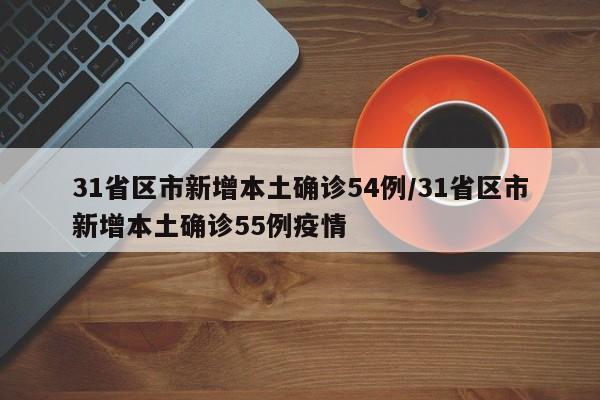 31省区市新增本土确诊54例/31省区市新增本土确诊55例疫情