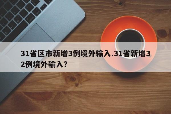 31省区市新增3例境外输入.31省新增32例境外输入?
