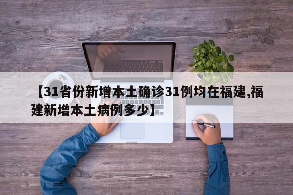 【31省份新增本土确诊31例均在福建,福建新增本土病例多少】