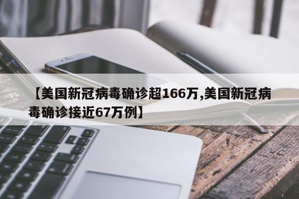 【美国新冠病毒确诊超166万,美国新冠病毒确诊接近67万例】