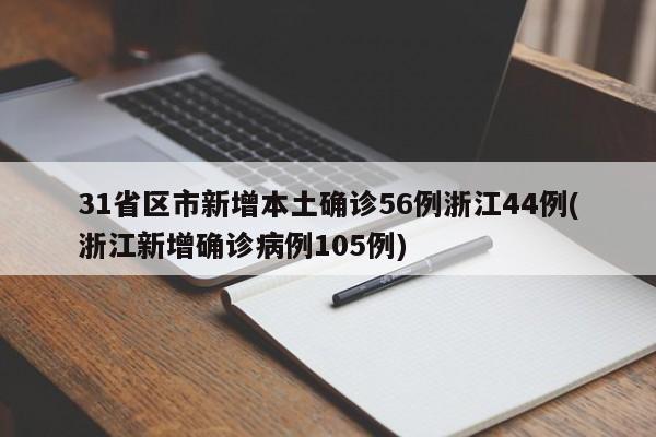 31省区市新增本土确诊56例浙江44例(浙江新增确诊病例105例)
