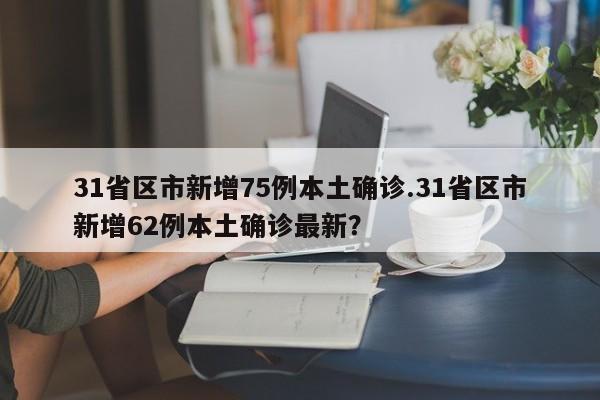 31省区市新增75例本土确诊.31省区市新增62例本土确诊最新?
