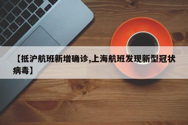 【抵沪航班新增确诊,上海航班发现新型冠状病毒】