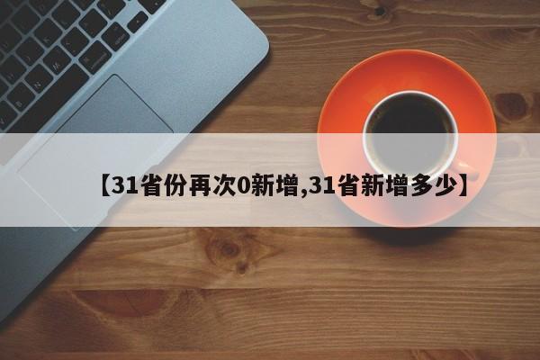 【31省份再次0新增,31省新增多少】