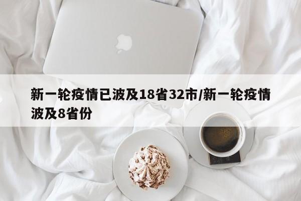 新一轮疫情已波及18省32市/新一轮疫情波及8省份