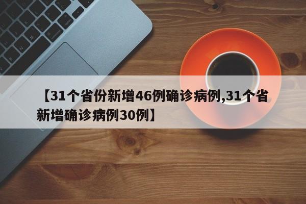 【31个省份新增46例确诊病例,31个省新增确诊病例30例】