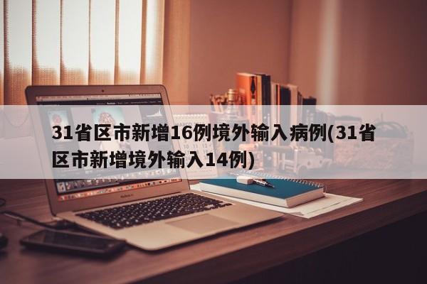 31省区市新增16例境外输入病例(31省区市新增境外输入14例)
