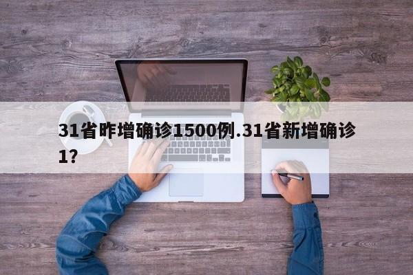 31省昨增确诊1500例.31省新增确诊1?