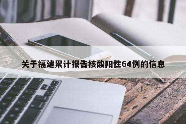 关于福建累计报告核酸阳性64例的信息