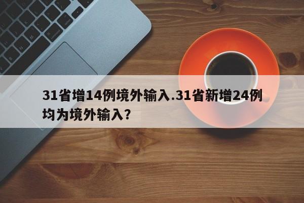 31省增14例境外输入.31省新增24例均为境外输入?