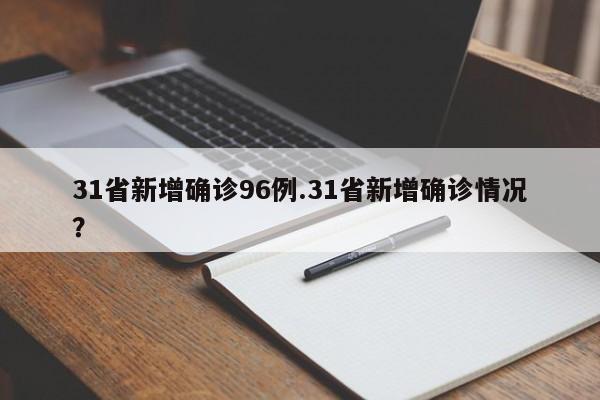 31省新增确诊96例.31省新增确诊情况?