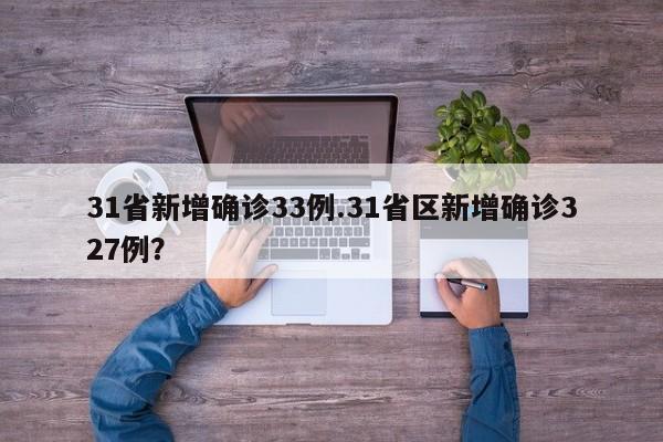 31省新增确诊33例.31省区新增确诊327例?