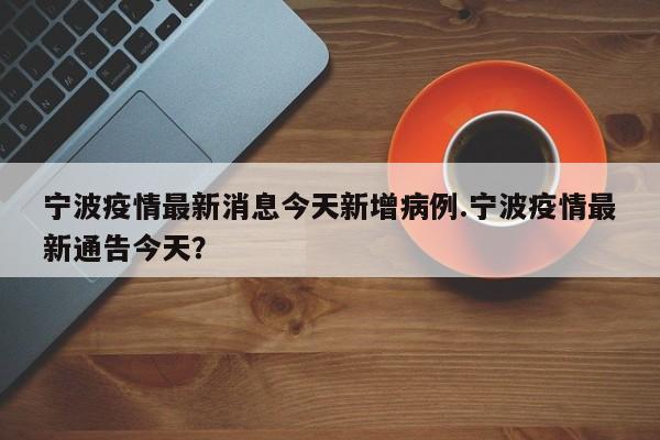 宁波疫情最新消息今天新增病例.宁波疫情最新通告今天?