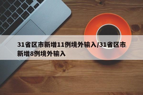 31省区市新增11例境外输入/31省区市新增8例境外输入