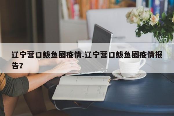 辽宁营口鲅鱼圈疫情.辽宁营口鲅鱼圈疫情报告?