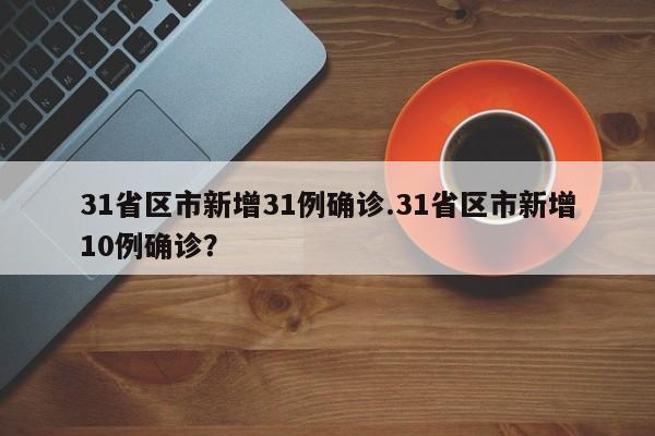 31省区市新增31例确诊.31省区市新增10例确诊?