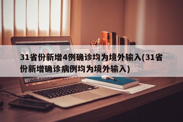 31省份新增4例确诊均为境外输入(31省份新增确诊病例均为境外输入)