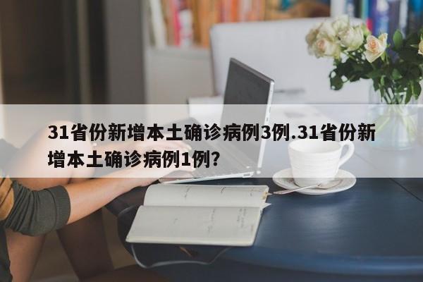 31省份新增本土确诊病例3例.31省份新增本土确诊病例1例?