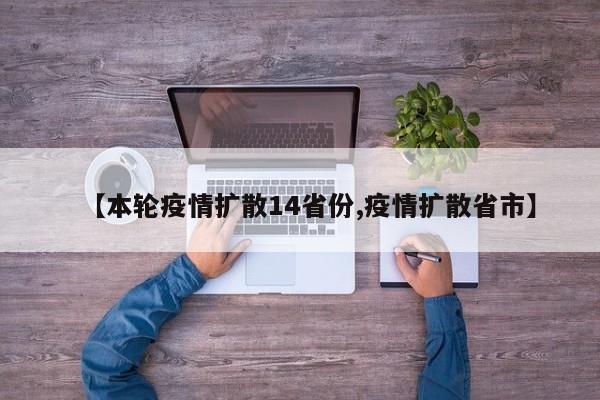 【本轮疫情扩散14省份,疫情扩散省市】