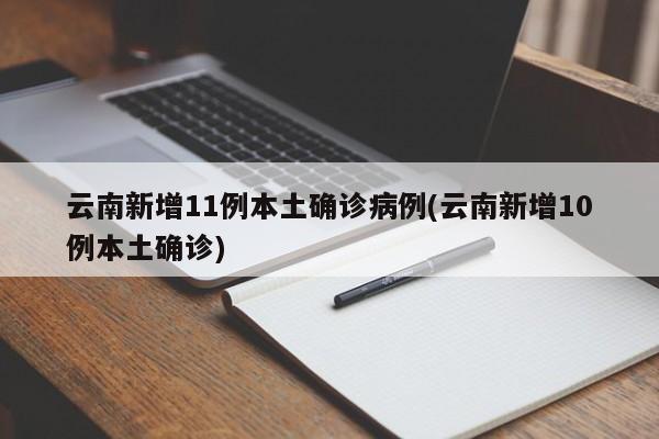 云南新增11例本土确诊病例(云南新增10例本土确诊)