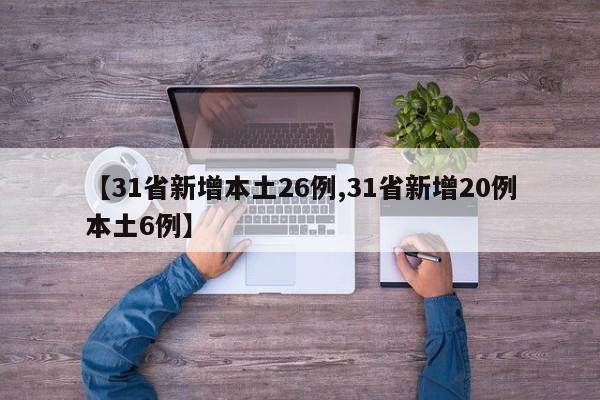 【31省新增本土26例,31省新增20例本土6例】