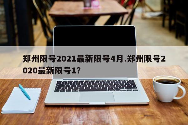 郑州限号2021最新限号4月.郑州限号2020最新限号1?