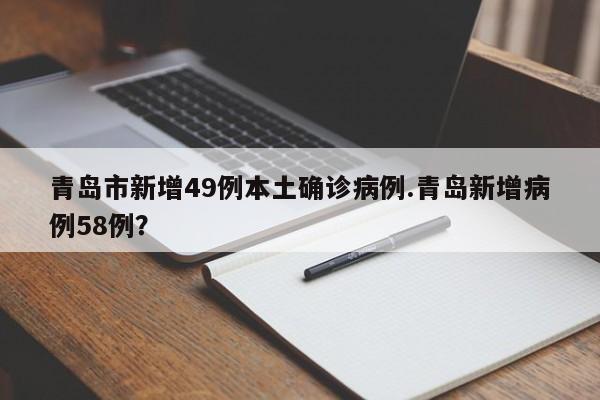 青岛市新增49例本土确诊病例.青岛新增病例58例?