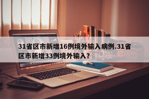 31省区市新增16例境外输入病例.31省区市新增33例境外输入?
