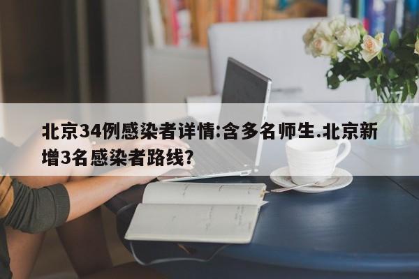 北京34例感染者详情:含多名师生.北京新增3名感染者路线?