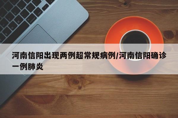 河南信阳出现两例超常规病例/河南信阳确诊一例肺炎