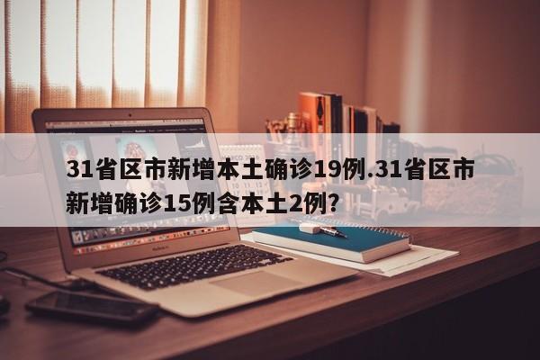 31省区市新增本土确诊19例.31省区市新增确诊15例含本土2例?