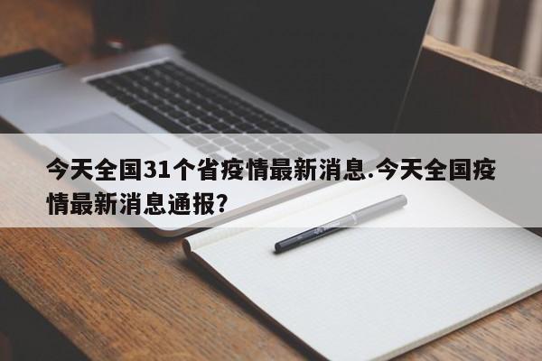 今天全国31个省疫情最新消息.今天全国疫情最新消息通报?