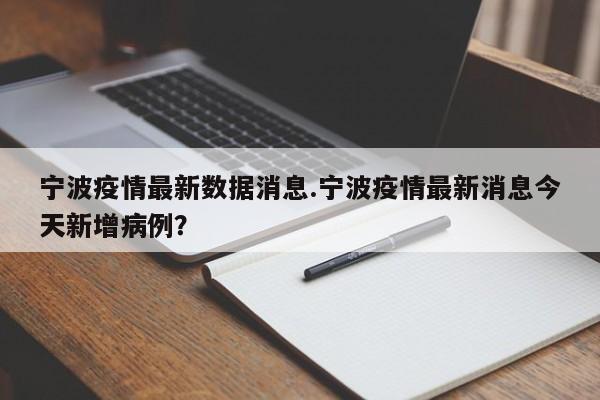 宁波疫情最新数据消息.宁波疫情最新消息今天新增病例?