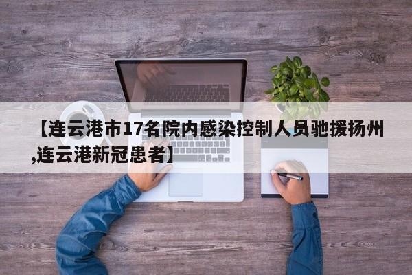 【连云港市17名院内感染控制人员驰援扬州,连云港新冠患者】