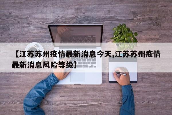 【江苏苏州疫情最新消息今天,江苏苏州疫情最新消息风险等级】