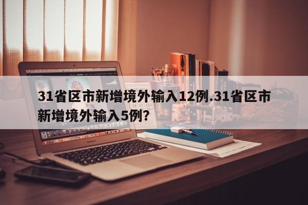 31省区市新增境外输入12例.31省区市新增境外输入5例?