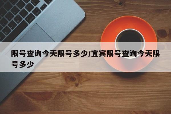 限号查询今天限号多少/宜宾限号查询今天限号多少