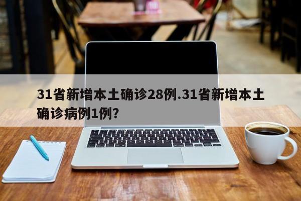 31省新增本土确诊28例.31省新增本土确诊病例1例?