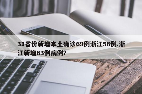 31省份新增本土确诊69例浙江56例.浙江新增63例病例?
