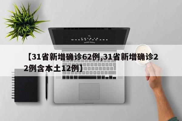 【31省新增确诊62例,31省新增确诊22例含本土12例】