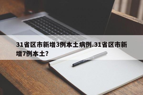 31省区市新增3例本土病例.31省区市新增7例本土?