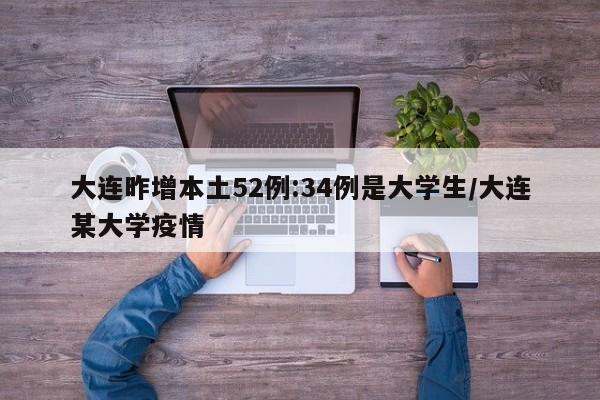 大连昨增本土52例:34例是大学生/大连某大学疫情