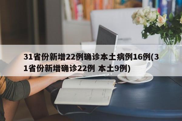 31省份新增22例确诊本土病例16例(31省份新增确诊22例 本土9例)