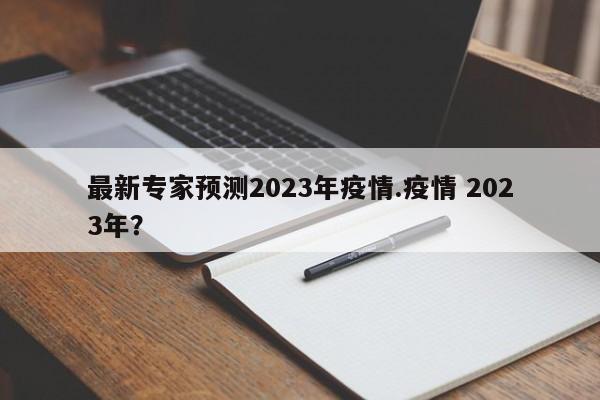 最新专家预测2023年疫情.疫情 2023年?