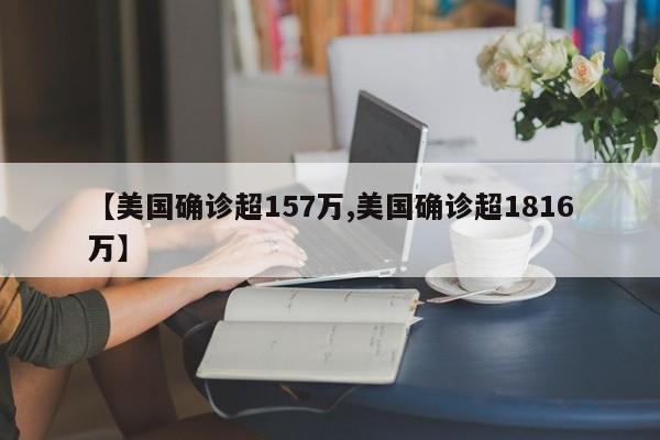 【美国确诊超157万,美国确诊超1816万】