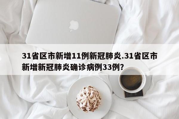 31省区市新增11例新冠肺炎.31省区市新增新冠肺炎确诊病例33例?