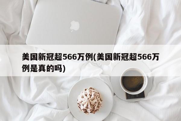 美国新冠超566万例(美国新冠超566万例是真的吗)