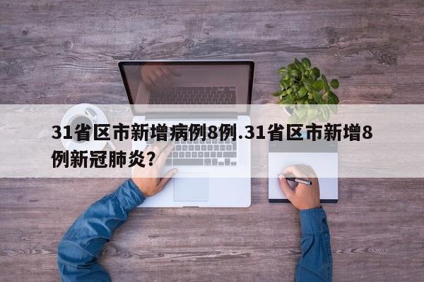 31省区市新增病例8例.31省区市新增8例新冠肺炎?