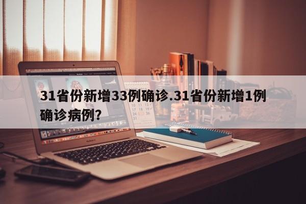 31省份新增33例确诊.31省份新增1例确诊病例?